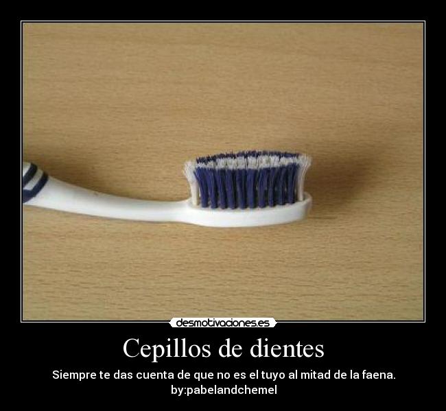 Cepillos de dientes - Siempre te das cuenta de que no es el tuyo al mitad de la faena.
by:pabelandchemel