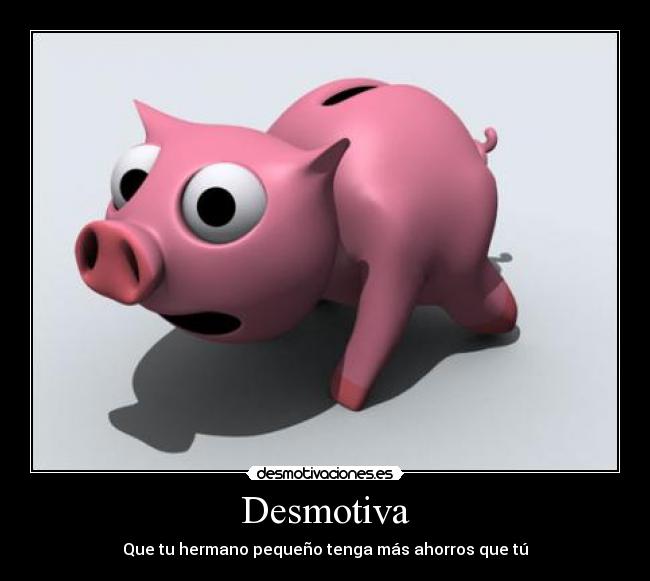 Desmotiva - Que tu hermano pequeño tenga más ahorros que tú