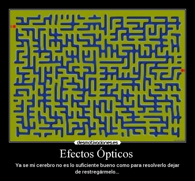 Efectos Ópticos - Ya se mi cerebro no es lo suficiente bueno como para resolverlo dejar
de restregármelo...