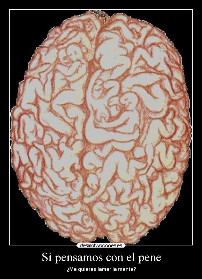 Si pensamos con el pene - ¿Me quieres lamer la mente?