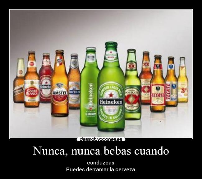 Nunca, nunca bebas cuando - conduzcas.
Puedes derramar la cerveza.