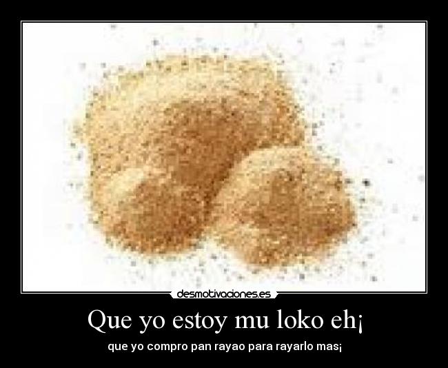 Que yo estoy mu loko eh¡ - que yo compro pan rayao para rayarlo mas¡