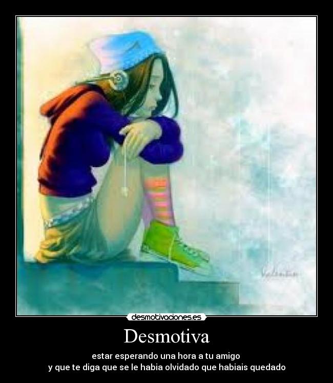 Desmotiva - estar esperando una hora a tu amigo 
y que te diga que se le habia olvidado que habiais quedado