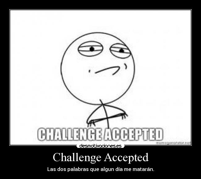 Challenge Accepted - Las dos palabras que algun día me matarán.