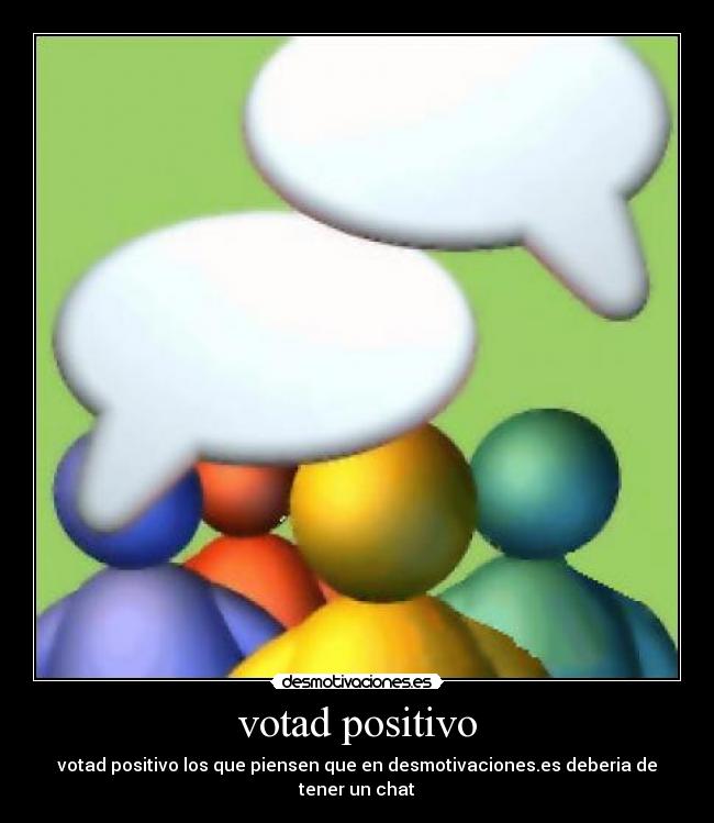 votad positivo - votad positivo los que piensen que en desmotivaciones.es deberia de tener un chat