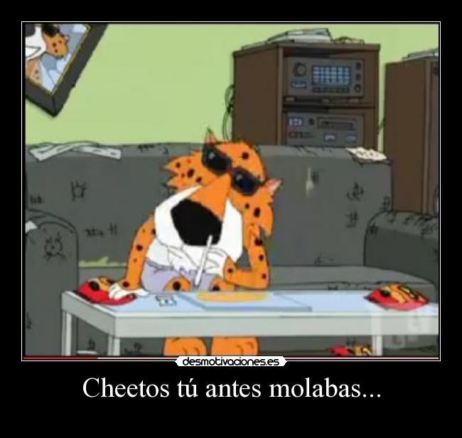 Cheetos tú antes molabas... -