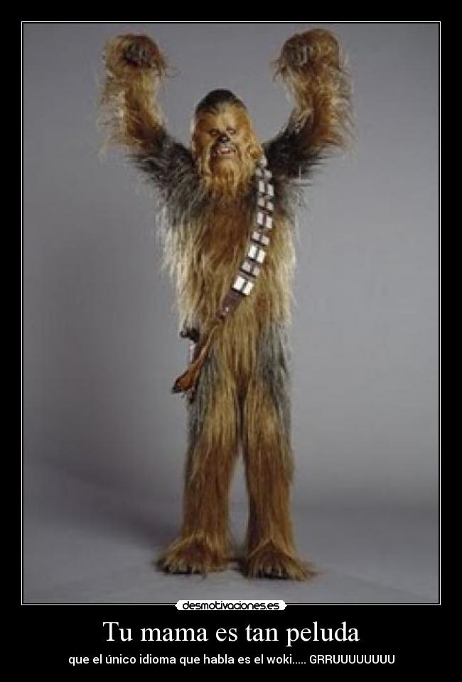 Tu mama es tan peluda - que el único idioma que habla es el woki..... GRRUUUUUUUU