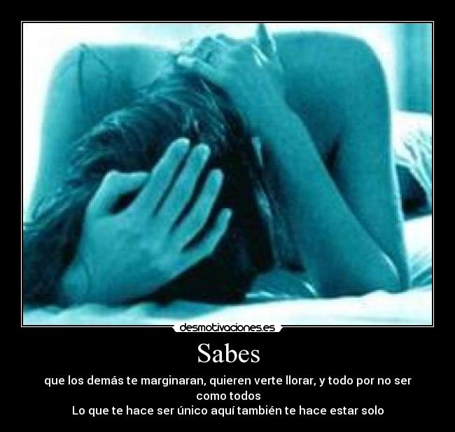 Sabes - que los demás te marginaran, quieren verte llorar, y todo por no ser como todos
Lo que te hace ser único aquí también te hace estar solo