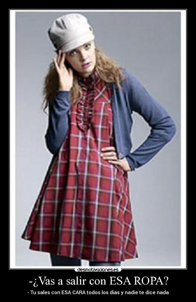 -¿Vas a salir con ESA ROPA? -