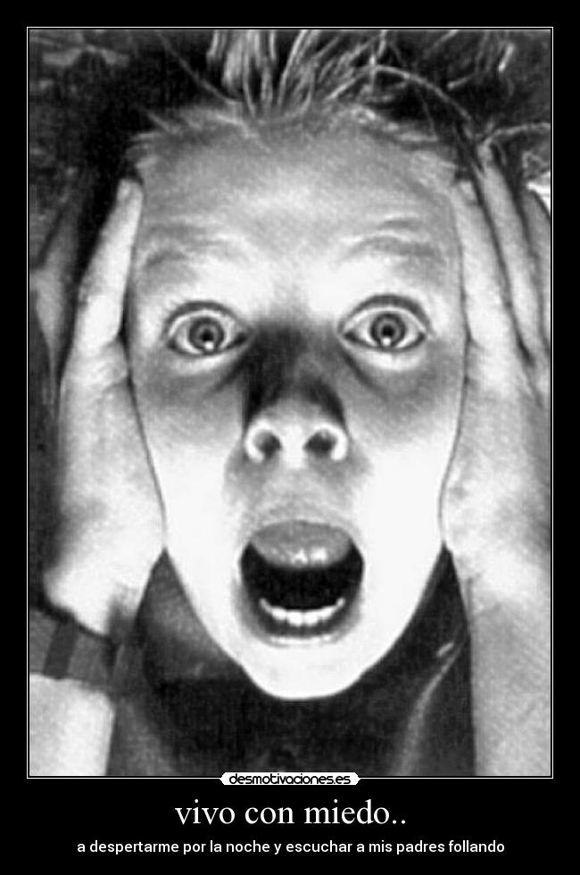 vivo con miedo.. - a despertarme por la noche y escuchar a mis padres follando