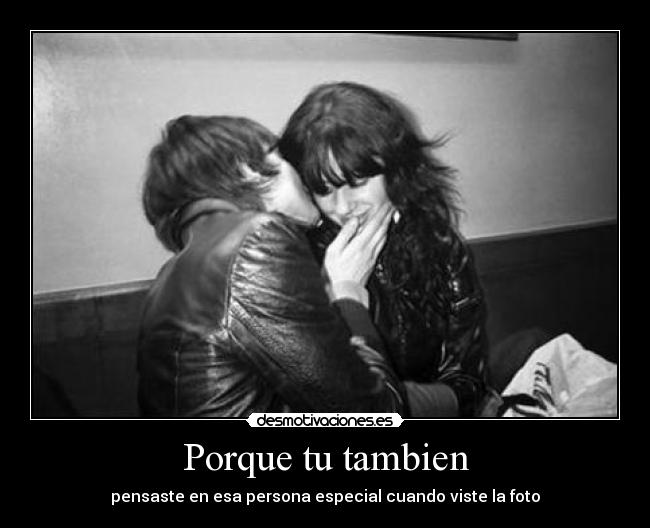 Porque tu tambien - pensaste en esa persona especial cuando viste la foto