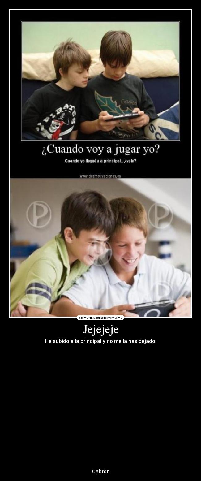 Jejejeje - He subido a la principal y no me la has dejado
Cabrón