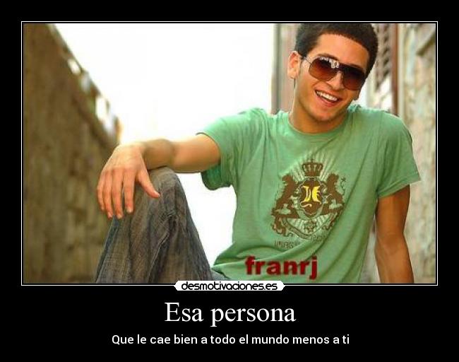 Esa persona - Que le cae bien a todo el mundo menos a ti