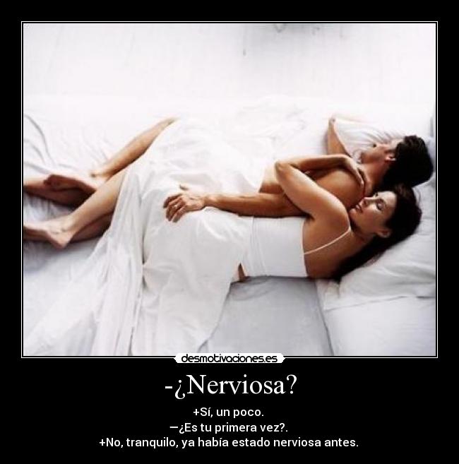 -¿Nerviosa? - +Sí, un poco.
—¿Es tu primera vez?.
+No, tranquilo, ya había estado nerviosa antes.