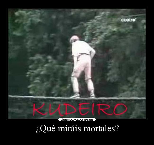 ¿Qué miráis mortales? -