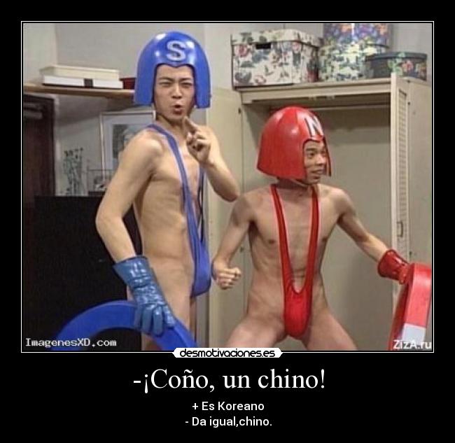 -¡Coño, un chino! - + Es Koreano
- Da igual,chino.