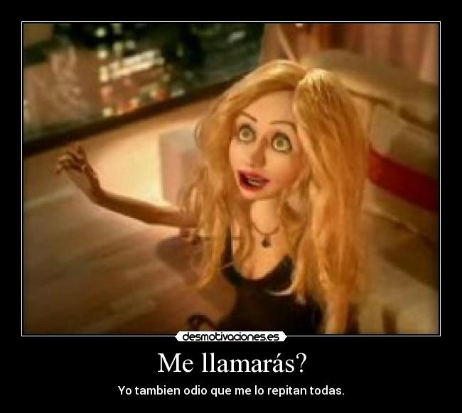 Me llamarás? - Yo tambien odio que me lo repitan todas.