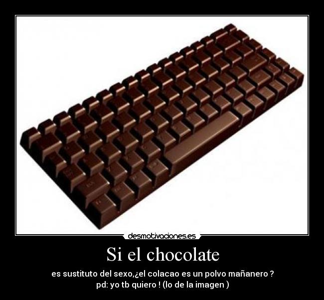 Si el chocolate - es sustituto del sexo,¿el colacao es un polvo mañanero ?
pd: yo tb quiero ! (lo de la imagen )