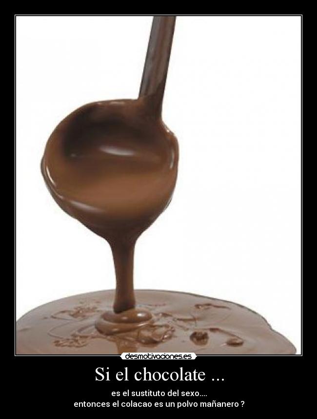 Si el chocolate ... -