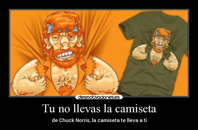 Tu no llevas la camiseta - de Chuck Norris, la camiseta te lleva a ti