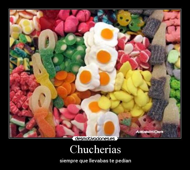 Chucherias - siempre que llevabas te pedían