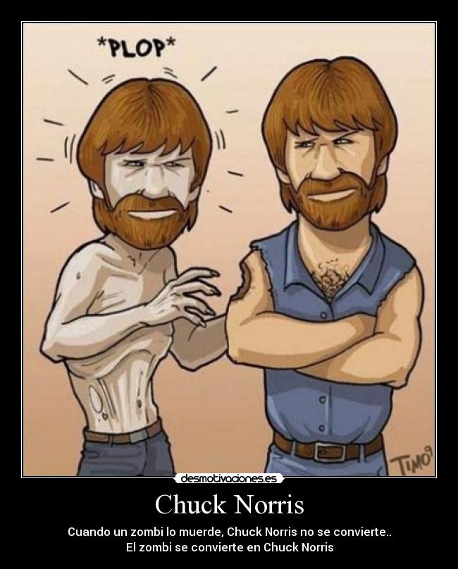 Chuck Norris - Cuando un zombi lo muerde, Chuck Norris no se convierte..
El zombi se convierte en Chuck Norris