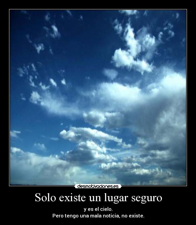 Solo existe un lugar seguro - y es el cielo.
Pero tengo una mala noticia, no existe.