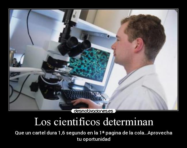 Los cientificos determinan - Que un cartel dura 1,6 segundo en la 1ª pagina de la cola...Aprovecha tu oportunidad