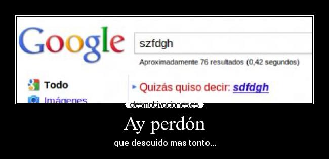 Ay perdón - que descuido mas tonto...