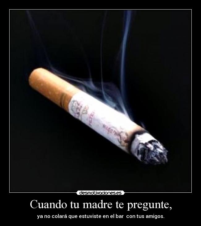 Cuando tu madre te pregunte, - ya no colará que estuviste en el bar con tus amigos.