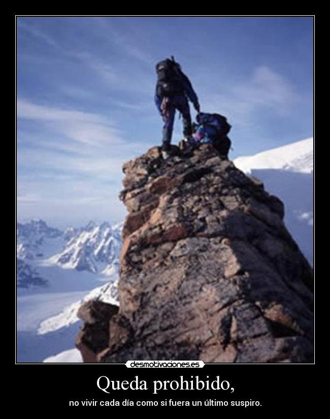 Queda prohibido, - no vivir cada día como si fuera un último suspiro.