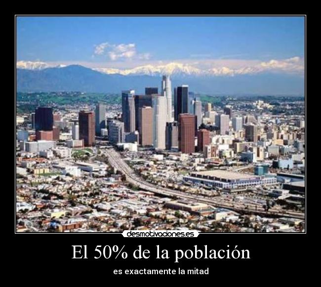 El 50% de la población - es exactamente la mitad