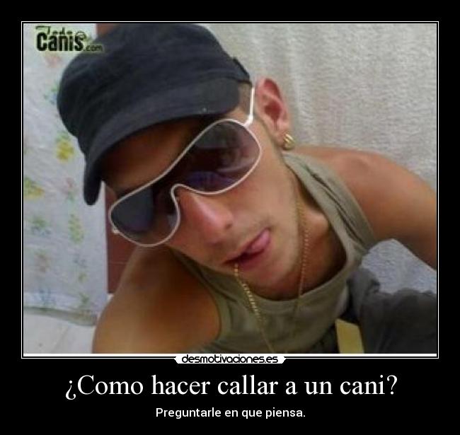 ¿Como hacer callar a un cani? - Preguntarle en que piensa.