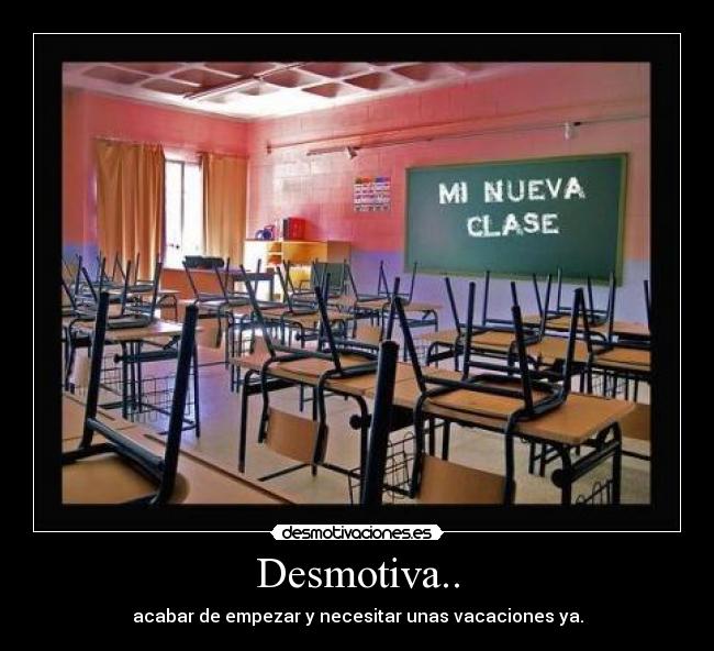 Desmotiva.. - acabar de empezar y necesitar unas vacaciones ya.