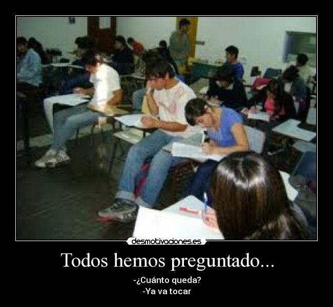 Todos hemos preguntado... - -¿Cuánto queda?
-Ya va tocar