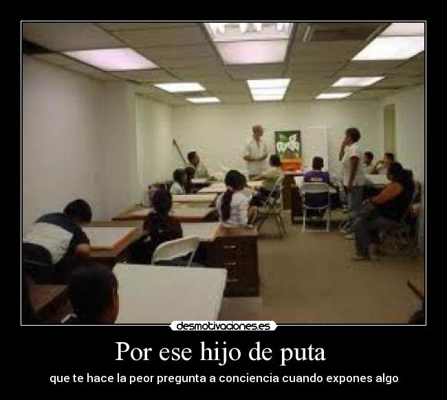 Por ese hijo de puta - que te hace la peor pregunta a conciencia cuando expones algo
