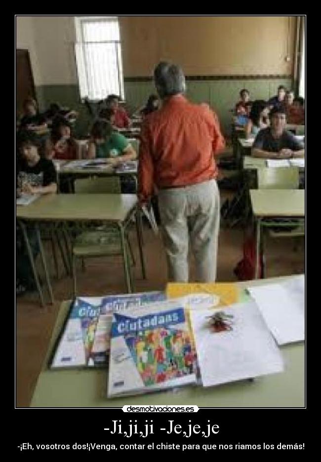 -Ji,ji,ji -Je,je,je - -¡Eh, vosotros dos!¡Venga, contar el chiste para que nos riamos los demás!