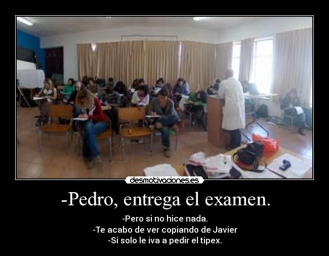 -Pedro, entrega el examen. - 