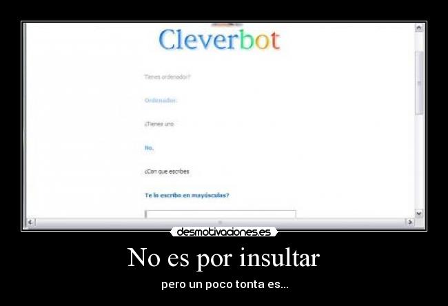 No es por insultar - pero un poco tonta es...