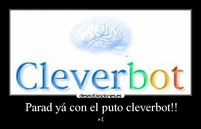 Parad yá con el puto cleverbot!! - >:(