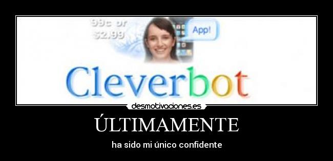 ÚLTIMAMENTE - ha sido mi único confidente