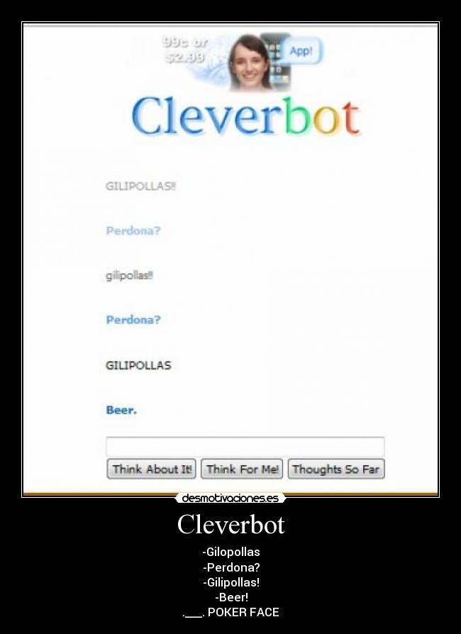 Cleverbot - -Gilopollas
-Perdona?
-Gilipollas!
-Beer!
.___. POKER FACE