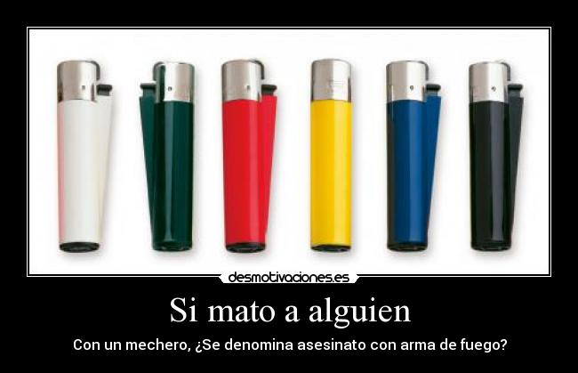 Si mato a alguien - Con un mechero, ¿Se denomina asesinato con arma de fuego?