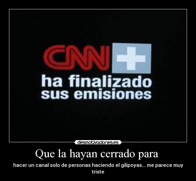 Que la hayan cerrado para  - hacer un canal solo de personas haciendo el gilipoyas... me parece muy triste