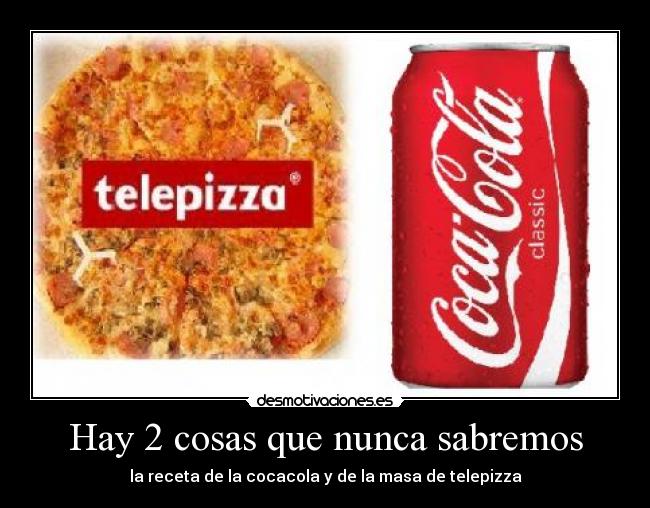 Hay 2 cosas que nunca sabremos - la receta de la cocacola y de la masa de telepizza