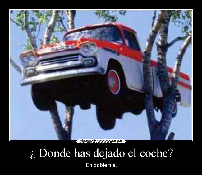 ¿ Donde has dejado el coche? - En doble fila.