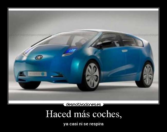 Haced más coches, -