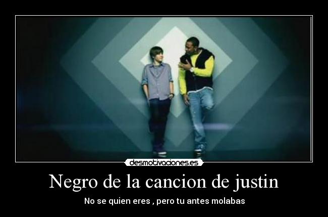 Negro de la cancion de justin - No se quien eres , pero tu antes molabas