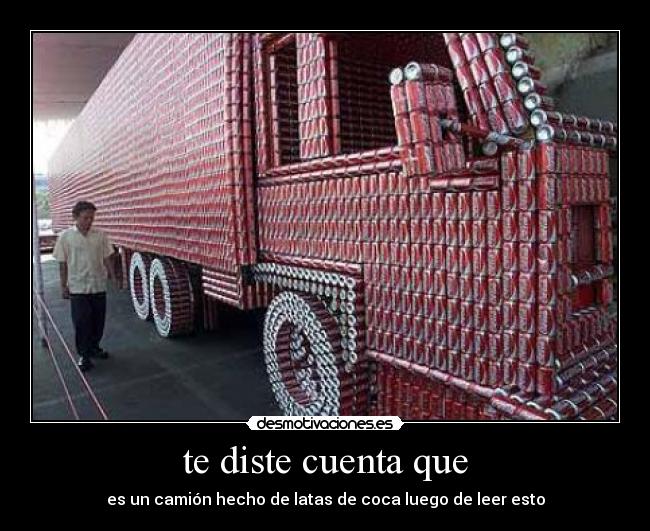 te diste cuenta que - es un camión hecho de latas de coca luego de leer esto