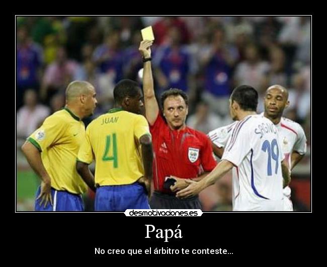 Papá - No creo que el árbitro te conteste...